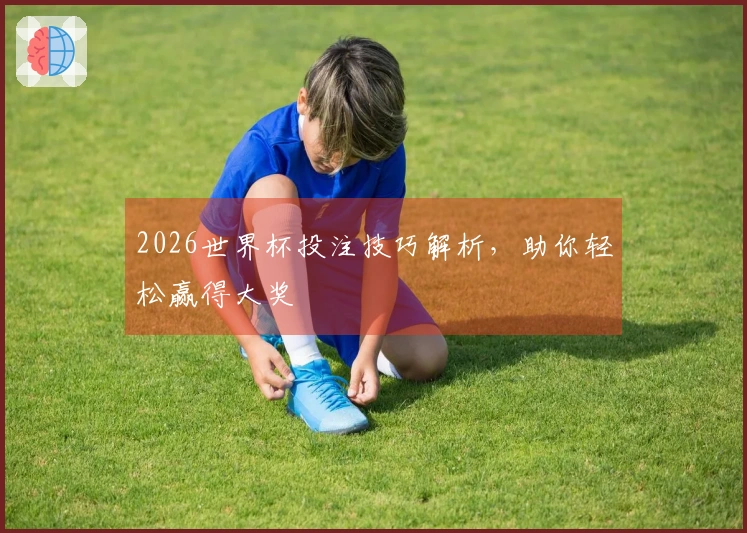 2026世界杯投注技巧解析，助你轻松赢得大奖