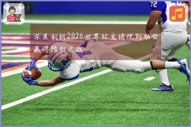 深度剖析2026世界杯竞猜规则助你赢得预测之战
