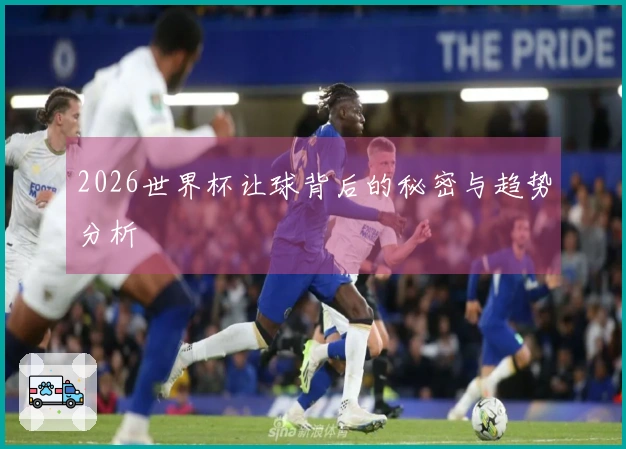 2026世界杯让球背后的秘密与趋势分析