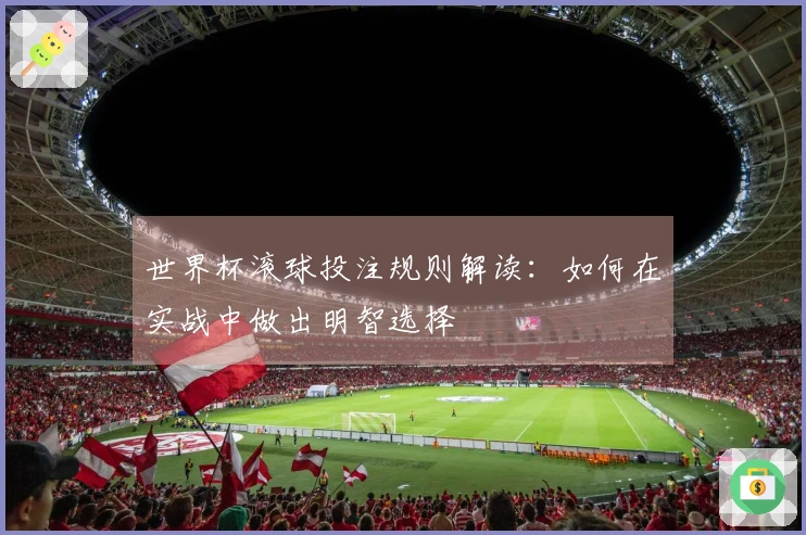 世界杯滚球投注规则解读：如何在实战中做出明智选择