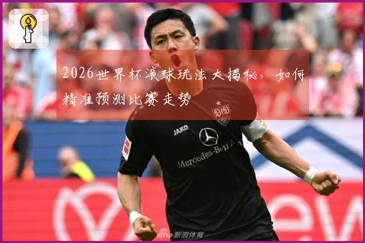 2026世界杯滚球玩法大揭秘，如何精准预测比赛走势