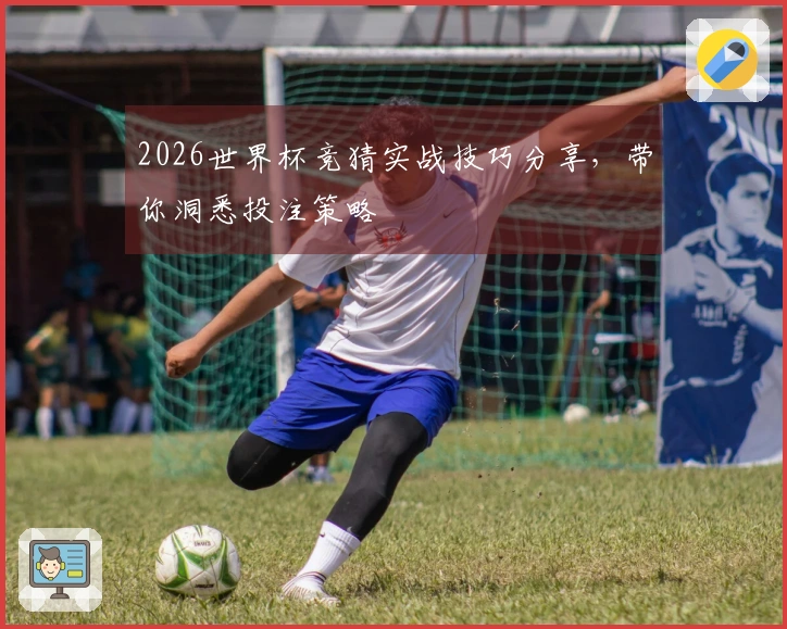 2026世界杯竞猜实战技巧分享，带你洞悉投注策略