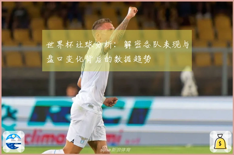 世界杯让球分析：解密各队表现与盘口变化背后的数据趋势
