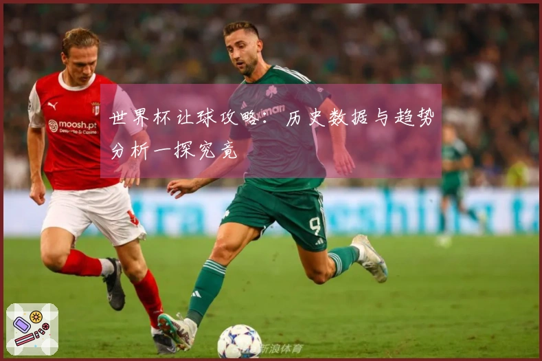 世界杯让球攻略：历史数据与趋势分析一探究竟