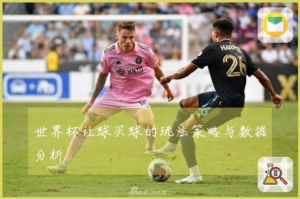 世界杯让球买球的玩法策略与数据分析