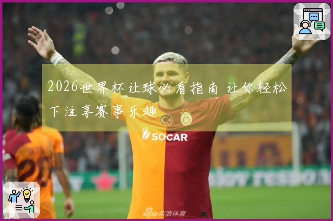 2026世界杯让球必看指南 让你轻松下注享赛事乐趣