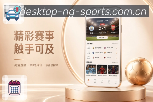 NG体育App关注闭环展示：收藏比赛、提醒通知、浏览记录和内容推荐